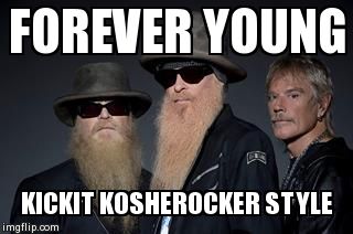 zz top rules 2 | FOREVER YOUNG  KICKIT KOSHEROCKER STYLE | image tagged in zz top rules 2 | made w/ Imgflip meme maker