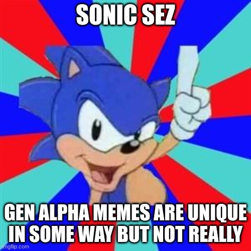 Sonic sez | SONIC SEZ; GEN ALPHA MEMES ARE UNIQUE IN SOME WAY BUT NOT REALLY | image tagged in sonic sez | made w/ Imgflip meme maker