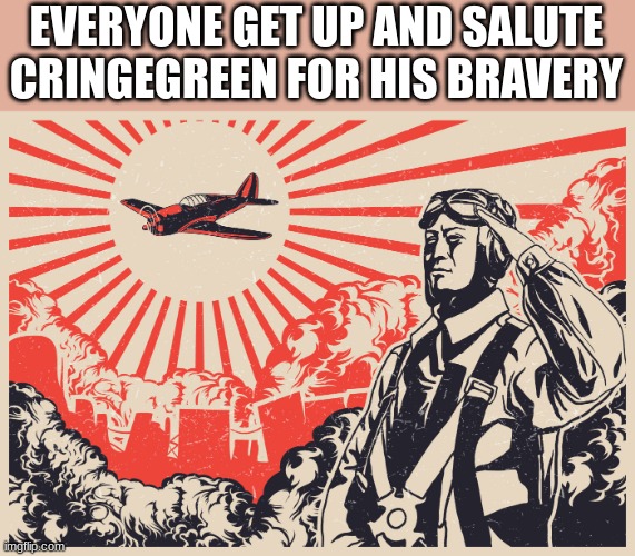 Imperial Japanese Kamikaze Pilot Propaganda Poster | EVERYONE GET UP AND SALUTE CRINGEGREEN FOR HIS BRAVERY | image tagged in imperial japanese kamikaze pilot propaganda poster | made w/ Imgflip meme maker