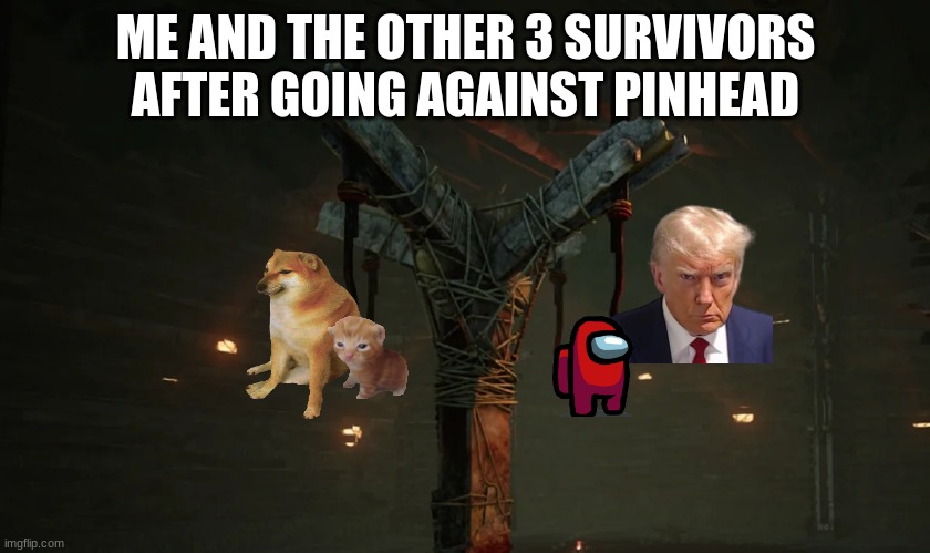 dbd be like: | ME AND THE OTHER 3 SURVIVORS AFTER GOING AGAINST PINHEAD | image tagged in dead by daylight hooks | made w/ Imgflip meme maker