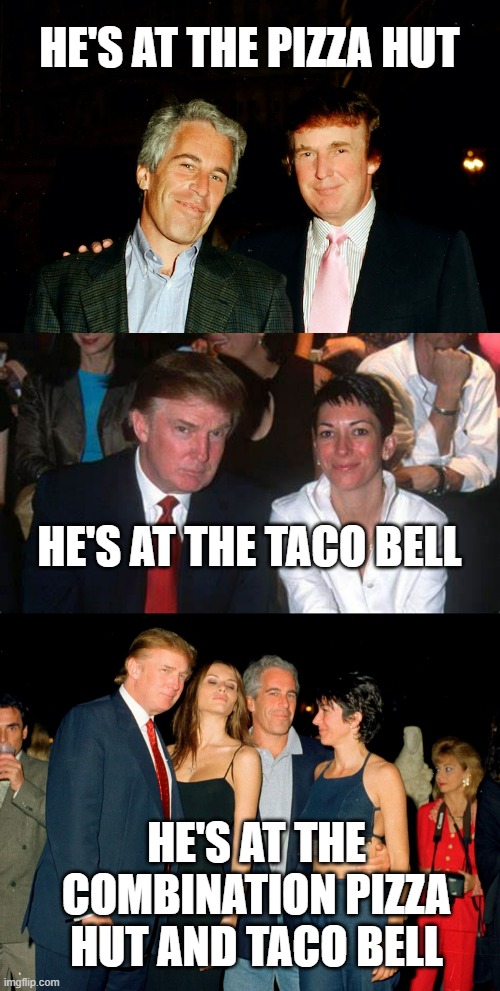 People let me tell you 'bout molest friends... | HE'S AT THE PIZZA HUT; HE'S AT THE TACO BELL; HE'S AT THE COMBINATION PIZZA HUT AND TACO BELL | image tagged in best friends,trump and maxwell,trump ghislaine maxwell jeffrey epstein,pedophiles | made w/ Imgflip meme maker