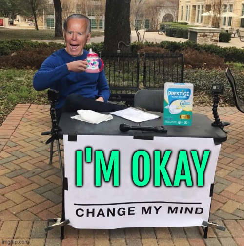 Biden Tells Michigan Voters 'I'm Okay' As Campaign Struggles | I'M OKAY | image tagged in change my mind joe biden,president_joe_biden,creepy joe biden,donald trump,scumbag america,democratic party | made w/ Imgflip meme maker