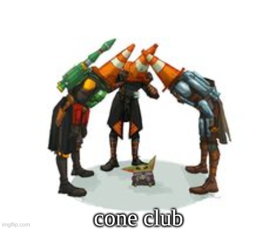 cone club | cone club | image tagged in cone club | made w/ Imgflip meme maker