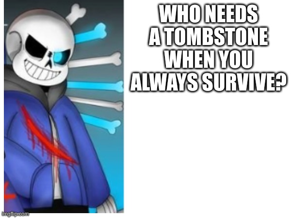 WHO NEEDS A TOMBSTONE WHEN YOU ALWAYS SURVIVE? | made w/ Imgflip meme maker