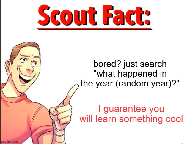 Scout Fact | bored? just search "what happened in the year (random year)?"; I guarantee you will learn something cool | image tagged in scout fact,bored | made w/ Imgflip meme maker