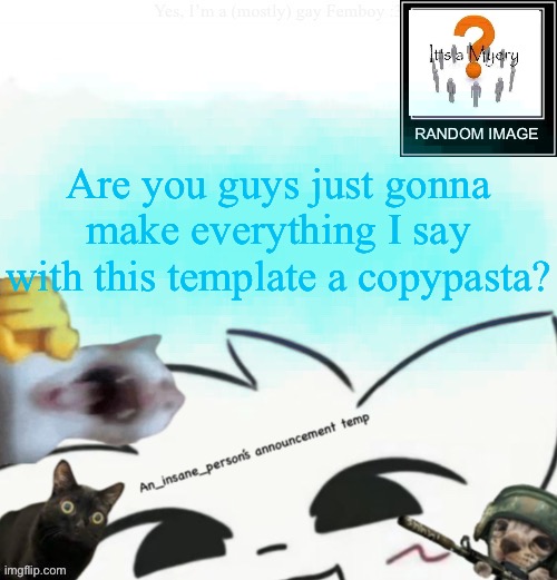 My lil announcement | Are you guys just gonna make everything I say with this template a copypasta? | image tagged in my lil announcement | made w/ Imgflip meme maker