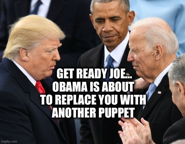 Change my mind | GET READY JOE…
OBAMA IS ABOUT 
TO REPLACE YOU WITH 
ANOTHER PUPPET | image tagged in trump obama biden | made w/ Imgflip meme maker