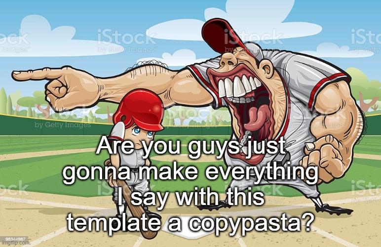 Baseball coach yelling at kid | Are you guys just gonna make everything I say with this template a copypasta? | image tagged in baseball coach yelling at kid | made w/ Imgflip meme maker