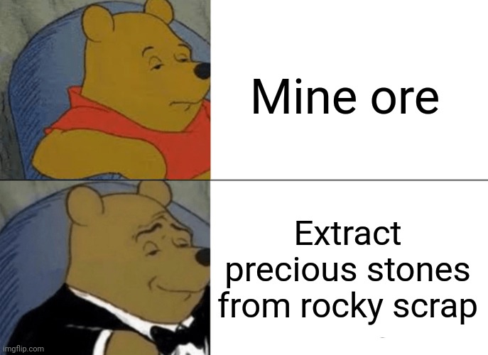 Tuxedo Winnie The Pooh Meme | Mine ore; Extract precious stones from rocky scrap | image tagged in memes,tuxedo winnie the pooh | made w/ Imgflip meme maker