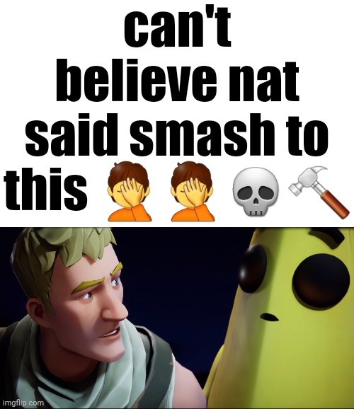 image tagged in can't believe nat said smash to this,where's the funny | made w/ Imgflip meme maker