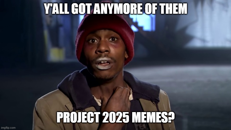 Dave Chappelle as Tyrone Biggums the Crackhead HD Widescreen | Y'ALL GOT ANYMORE OF THEM; PROJECT 2025 MEMES? | image tagged in dave chappelle as tyrone biggums the crackhead hd widescreen | made w/ Imgflip meme maker