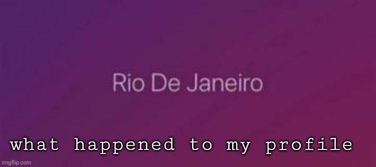 Rio De Janeiro | what happened to my profile | image tagged in rio de janeiro | made w/ Imgflip meme maker