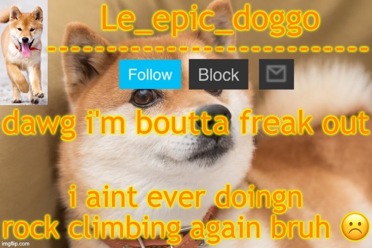 epic doggo's temp back in old fashion | dawg i'm boutta freak out; i aint ever doingn rock climbing again bruh ☹️ | image tagged in epic doggo's temp back in old fashion | made w/ Imgflip meme maker