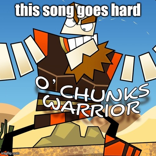 "RAININ' ON YE LIKE A THUNDERSTORM! O'CHUNKS! I CAME FOR WAR!" :fire: :100: | this song goes hard | made w/ Imgflip meme maker