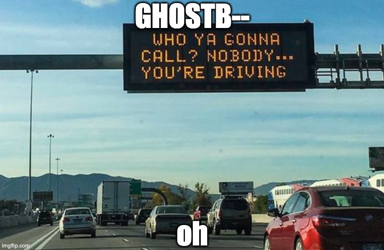 oh | GHOSTB--; oh | image tagged in ghostbusters,driving | made w/ Imgflip meme maker