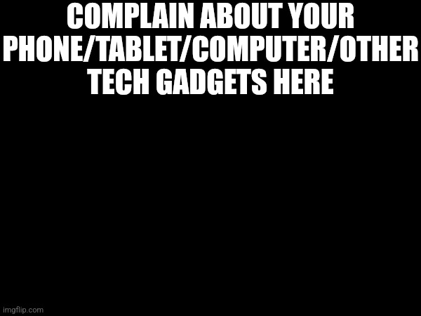 COMPLAIN ABOUT YOUR PHONE/TABLET/COMPUTER/OTHER TECH GADGETS HERE | made w/ Imgflip meme maker