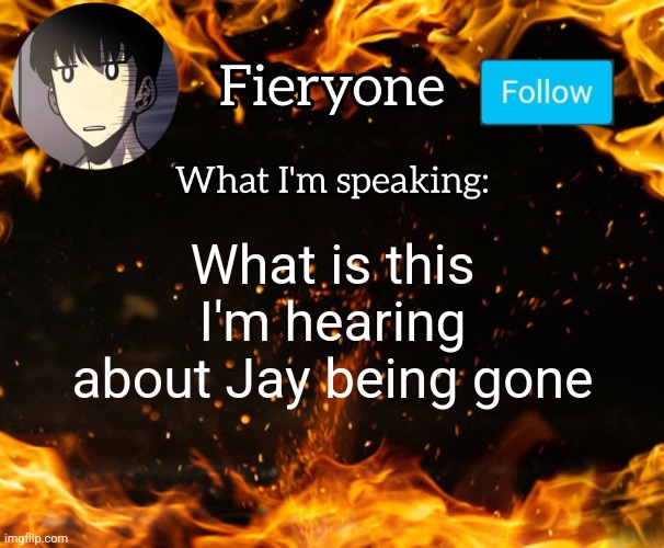 Fieryone Announcement | What is this I'm hearing about Jay being gone | image tagged in fieryone announcement | made w/ Imgflip meme maker