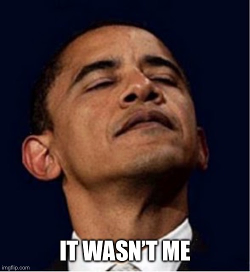 Barack Obama proud face | IT WASN’T ME | image tagged in barack obama proud face | made w/ Imgflip meme maker