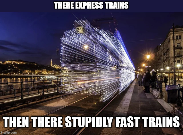 Express Trains | THERE EXPRESS TRAINS; THEN THERE STUPIDLY FAST TRAINS | image tagged in trains,studying | made w/ Imgflip meme maker