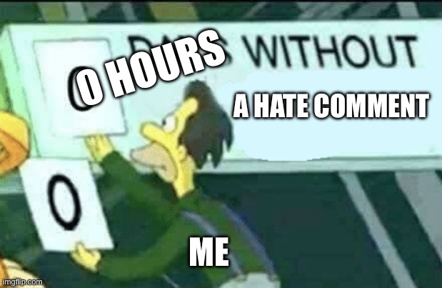 A new high | 0 HOURS; A HATE COMMENT; ME | image tagged in 0 days without lenny simpsons,im sad,haters gonna hate | made w/ Imgflip meme maker