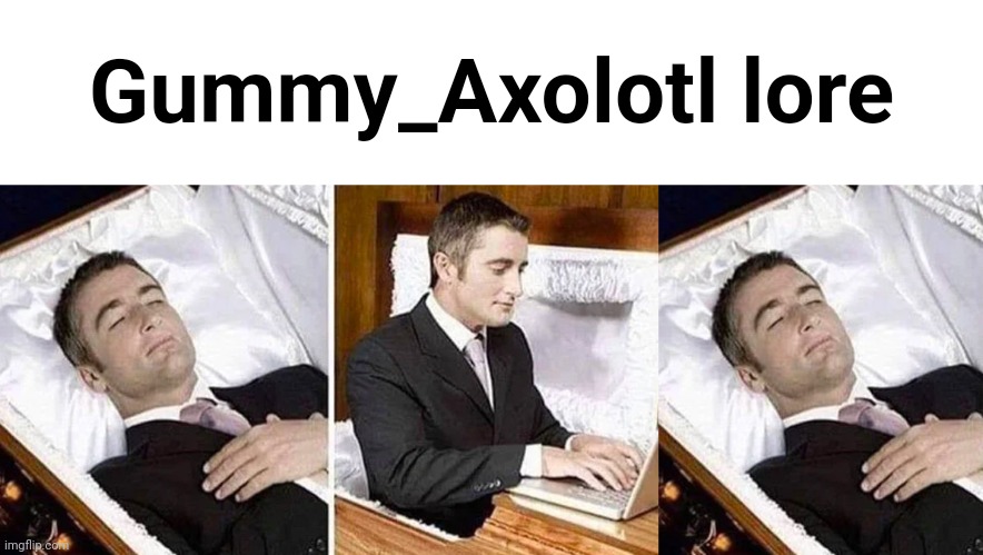 in a gay way | Gummy_Axolotl lore | image tagged in deceased man in coffin typing | made w/ Imgflip meme maker