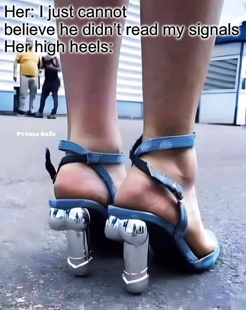 What does she like? | Her: I just cannot believe he didn’t read my signals
Her high heels: | image tagged in high heels,signal | made w/ Imgflip meme maker