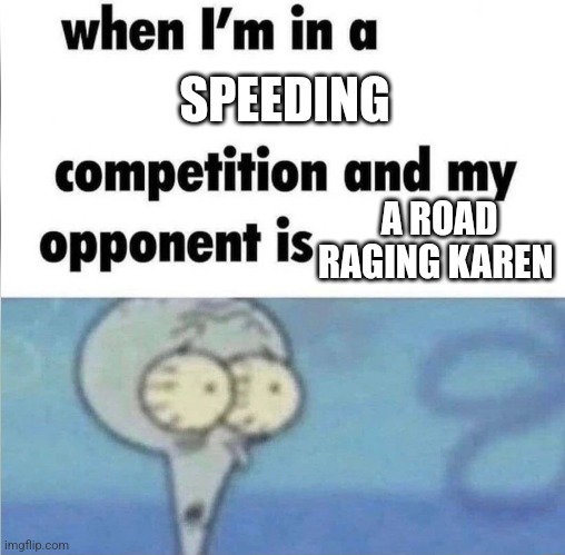 A road raging Karen | SPEEDING; A ROAD RAGING KAREN | image tagged in whe i'm in a competition and my opponent is,karens,jpfan102504 | made w/ Imgflip meme maker