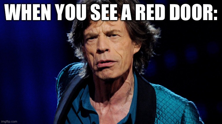 I see a red door | WHEN YOU SEE A RED DOOR: | image tagged in mick jagger,door,paint | made w/ Imgflip meme maker