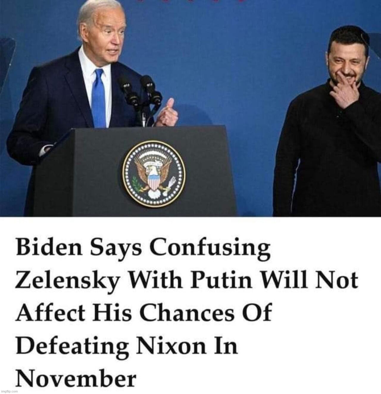 BREAKING: Biden says confusing Zelensky with Putin will not affect his chances of defeating Nixon in November | image tagged in dementia joe,dementia,creepy joe biden,zelensky,putin,richard nixon | made w/ Imgflip meme maker