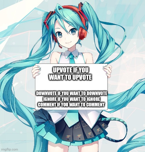 Mikus speaking fax | UPVOTE IF YOU WANT TO UPVOTE; DOWNVOTE IF YOU WANT TO DOWNVOTE
IGNORE IF YOU WANT TO IGNORE
COMMENT IF YOU WANT TO COMMENT | image tagged in hatsune miku holding a sign | made w/ Imgflip meme maker