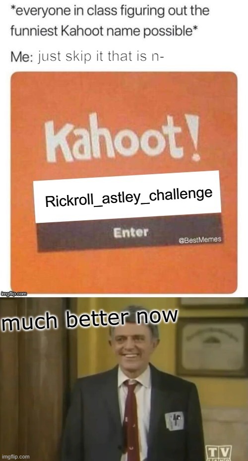 just skip it that is n-; Rickroll_astley_challenge; much better now | image tagged in funniest kahoot name,but i'm feeling much better now | made w/ Imgflip meme maker
