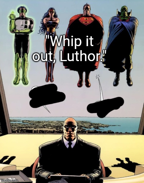 open the window luthor | "Whip it out, Luthor." | image tagged in open the window luthor | made w/ Imgflip meme maker