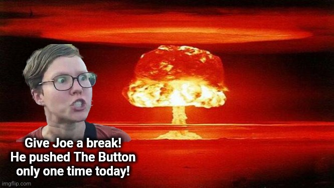 Atomic Bomb | Give Joe a break!
He pushed The Button
only one time today! | image tagged in atomic bomb | made w/ Imgflip meme maker