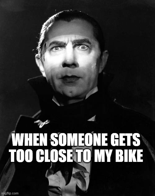when someone gets too close to my bike | WHEN SOMEONE GETS TOO CLOSE TO MY BIKE | image tagged in dracula | made w/ Imgflip meme maker