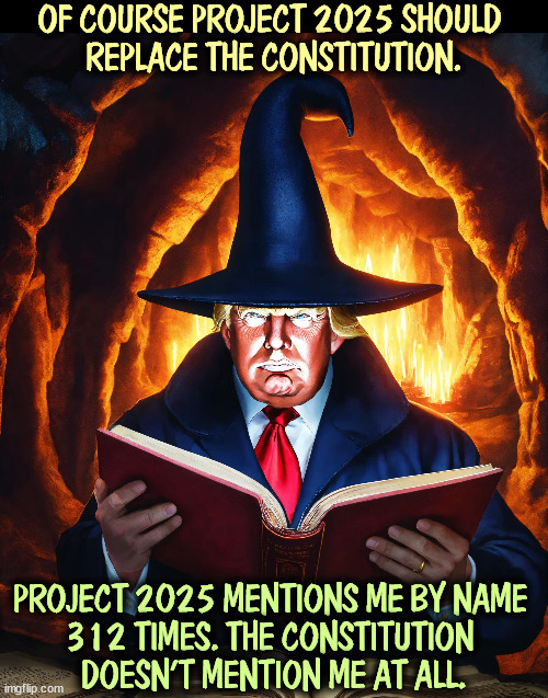 OF COURSE PROJECT 2025 SHOULD 
REPLACE THE CONSTITUTION. PROJECT 2025 MENTIONS ME BY NAME 
312 TIMES. THE CONSTITUTION 
DOESN'T MENTION ME AT ALL. | image tagged in trump,project 2025,malignant narcissism,dangerous,constitution | made w/ Imgflip meme maker