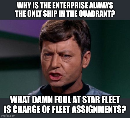 Dammit Jim | WHY IS THE ENTERPRISE ALWAYS THE ONLY SHIP IN THE QUADRANT? WHAT DAMN FOOL AT STAR FLEET IS CHARGE OF FLEET ASSIGNMENTS? | image tagged in dammit jim | made w/ Imgflip meme maker