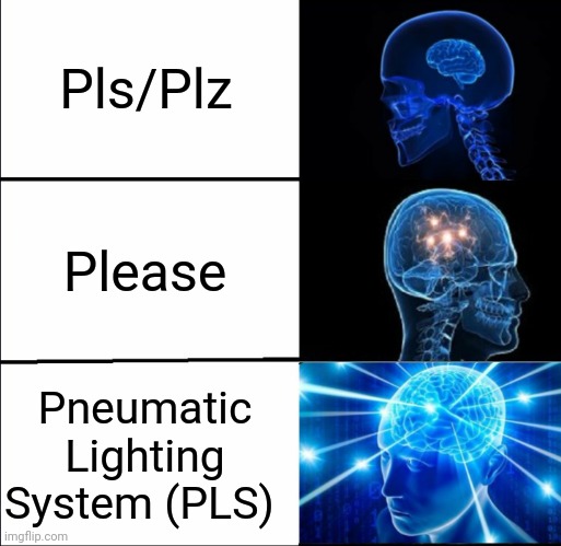 really true for me lol | Pls/Plz; Please; Pneumatic Lighting System (PLS) | image tagged in galaxy brain 3 brains,expanding brain,genius | made w/ Imgflip meme maker