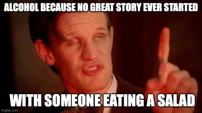 If not, I want that salad | ALCOHOL BECAUSE NO GREAT STORY EVER STARTED; WITH SOMEONE EATING A SALAD | image tagged in drunk doctor says,booze,salad,drunk,adventure | made w/ Imgflip meme maker