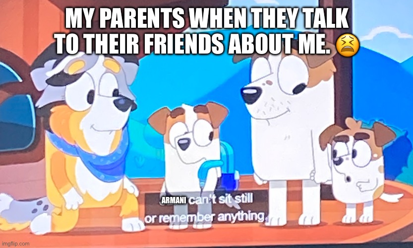 ADHD | MY PARENTS WHEN THEY TALK TO THEIR FRIENDS ABOUT ME. 😫; ARMANI | image tagged in adhd | made w/ Imgflip meme maker