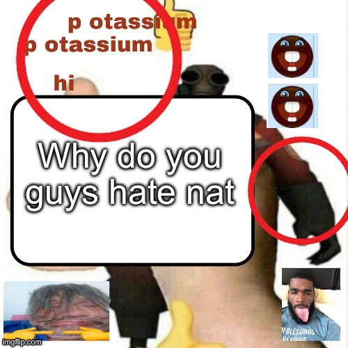I dont | Why do you guys hate nat | image tagged in potassium announcement template | made w/ Imgflip meme maker