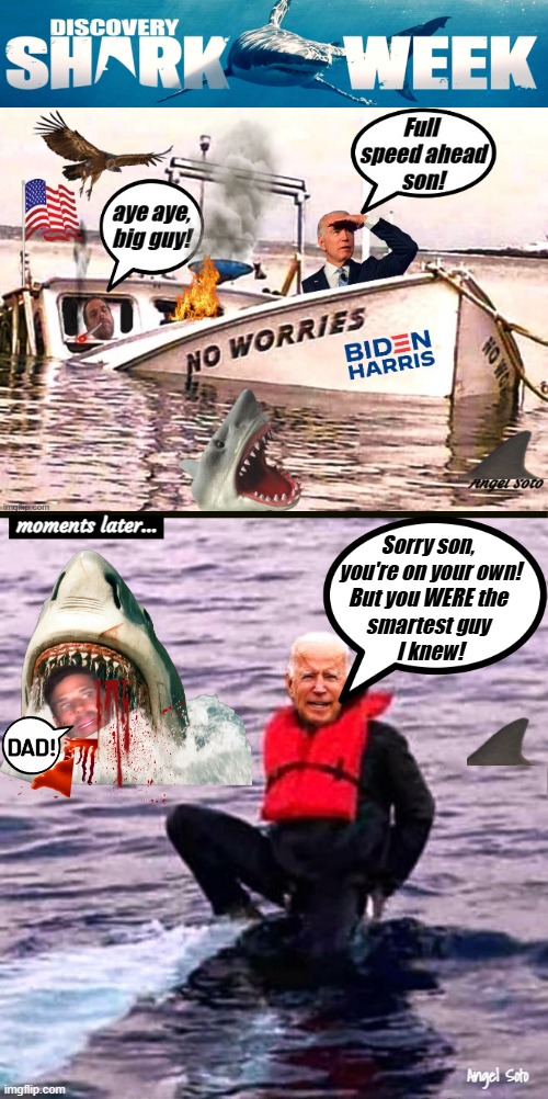 biden's boat sinks during shark week | moments later... Sorry son,
 you're on your own!
But you WERE the
smartest guy
 I knew! DAD! Angel Soto | image tagged in biden's boat sinks during shark week,biden's life vest won't save him from sharks,joe biden,hunter biden,shark week | made w/ Imgflip meme maker