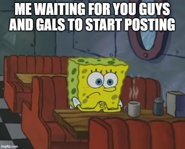 Do something. | ME WAITING FOR YOU GUYS AND GALS TO START POSTING | image tagged in spongebob waiting,cmon do something,the isle,dinosaurs | made w/ Imgflip meme maker