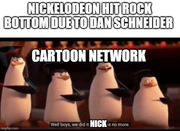 Nickelodeon is dead and they killed it | NICKELODEON HIT ROCK BOTTOM DUE TO DAN SCHNEIDER; CARTOON NETWORK; NICK | image tagged in well boys we did it blank is no more | made w/ Imgflip meme maker