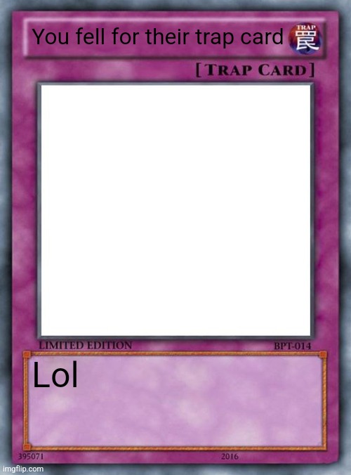 trap card | You fell for their trap card Lol | image tagged in trap card | made w/ Imgflip meme maker