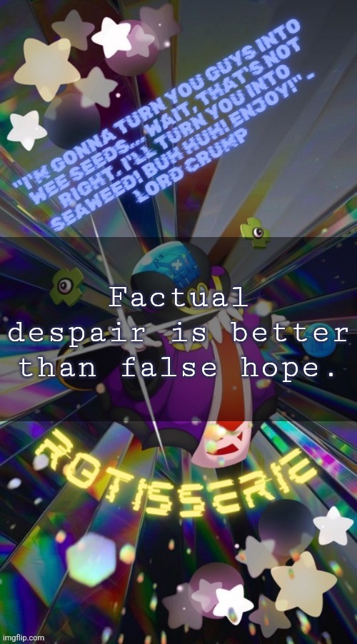Rotisserie but he's the Supreme Leader of the X-Nauts | Factual despair is better than false hope. | image tagged in rotisserie but he's the supreme leader of the x-nauts | made w/ Imgflip meme maker