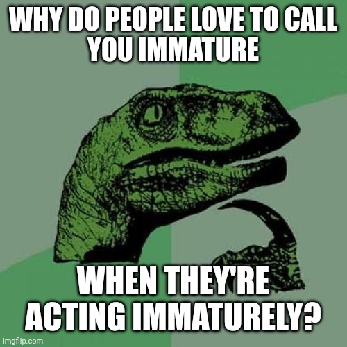 Philosoraptor on maturity | WHY DO PEOPLE LOVE TO CALL
YOU IMMATURE; WHEN THEY'RE
ACTING IMMATURELY? | image tagged in memes,philosoraptor,maturity,grow up,hypocrisy | made w/ Imgflip meme maker