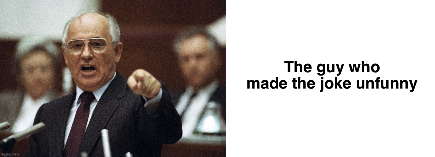 The guy who made the joke unfunny | image tagged in mikhail gorbachev,blank white template | made w/ Imgflip meme maker