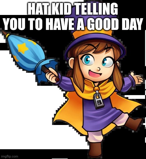 Hat Kid | HAT KID TELLING YOU TO HAVE A GOOD DAY | image tagged in hat kid | made w/ Imgflip meme maker