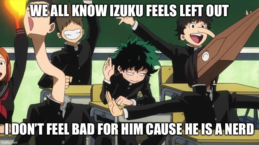 Izuku standing put | WE ALL KNOW IZUKU FEELS LEFT OUT; I DON’T FEEL BAD FOR HIM CAUSE HE IS A NERD | image tagged in my hero academia standing out | made w/ Imgflip meme maker