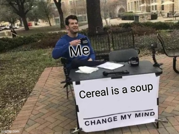 Facts | Me; Cereal is a soup | image tagged in memes,change my mind | made w/ Imgflip meme maker